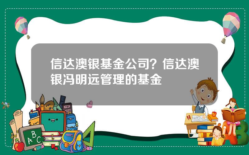 信达澳银基金公司？信达澳银冯明远管理的基金