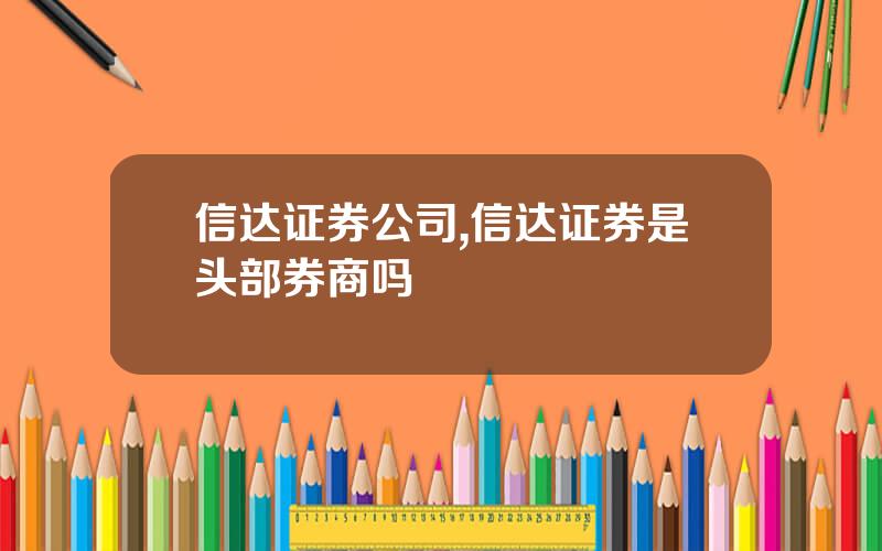 信达证券公司,信达证券是头部券商吗