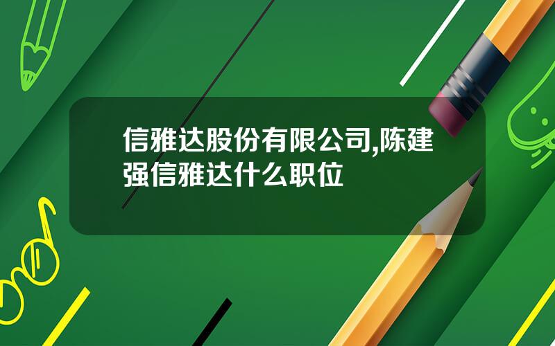 信雅达股份有限公司,陈建强信雅达什么职位