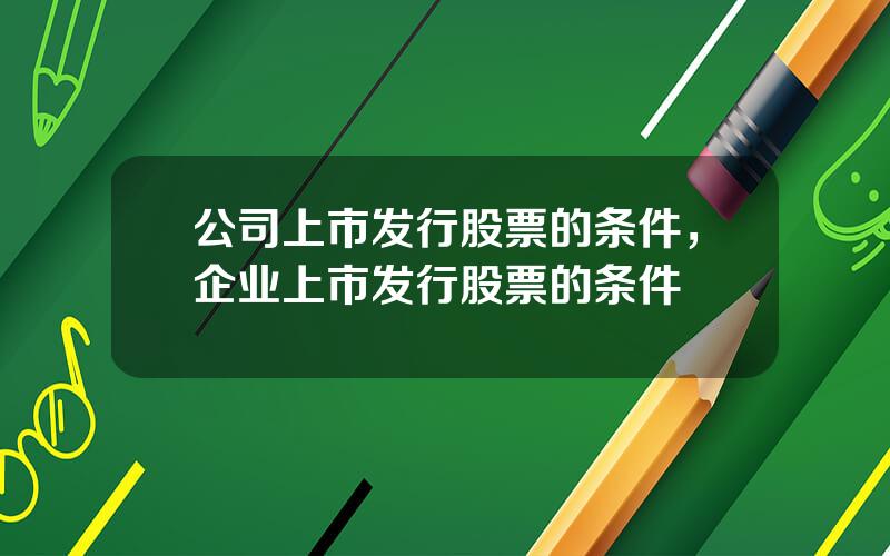 公司上市发行股票的条件，企业上市发行股票的条件