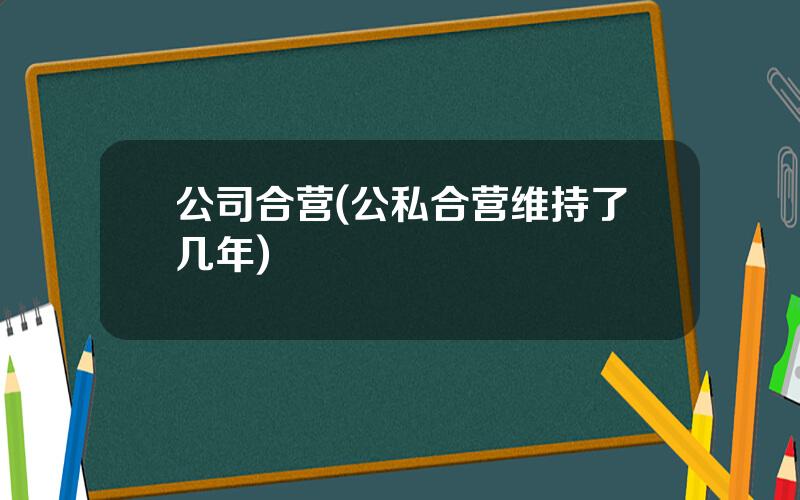 公司合营(公私合营维持了几年)