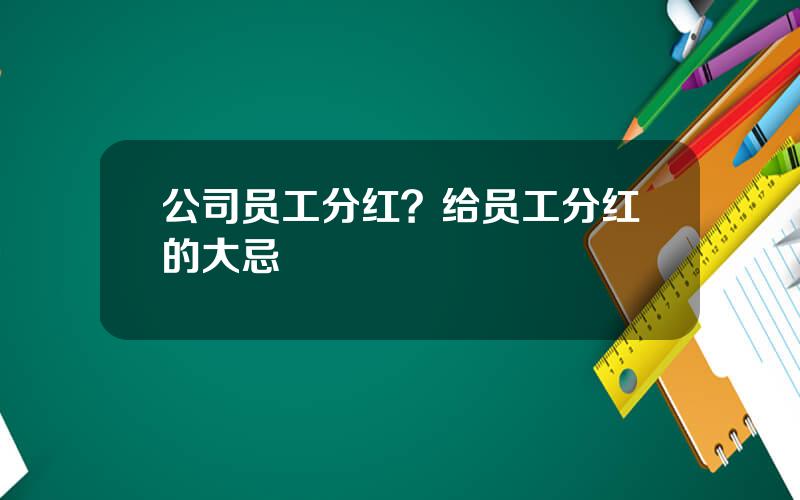 公司员工分红？给员工分红的大忌