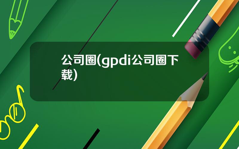 公司圈(gpdi公司圈下载)