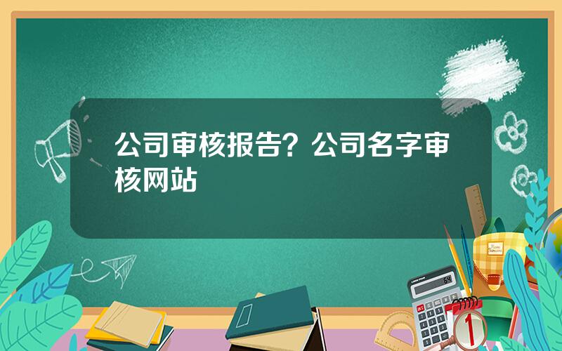 公司审核报告？公司名字审核网站