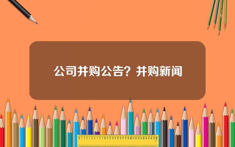 公司并购公告？并购新闻