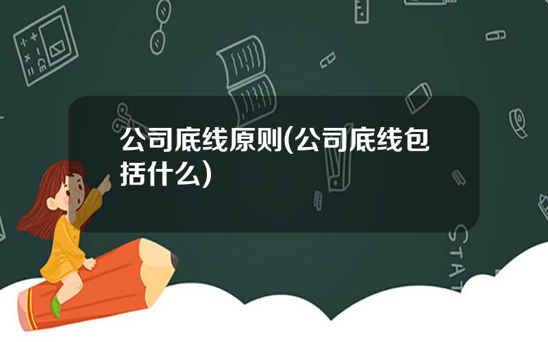 公司底线原则(公司底线包括什么)