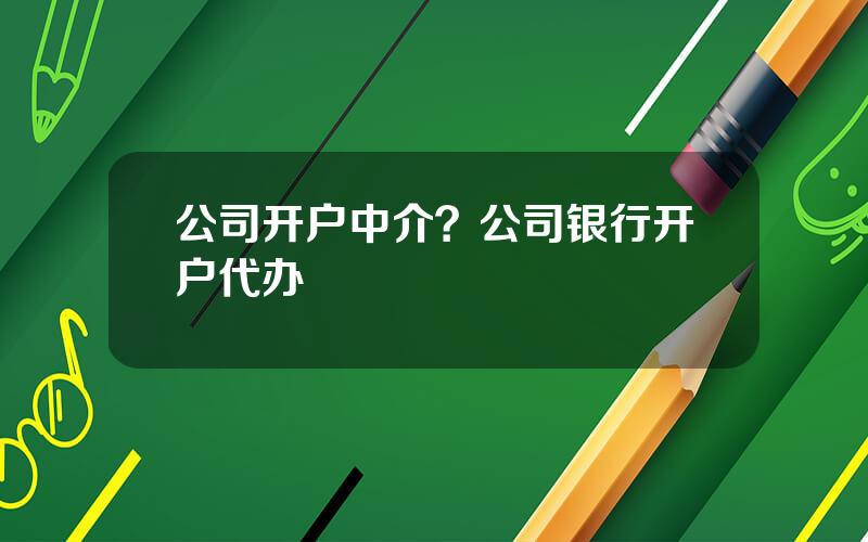 公司开户中介？公司银行开户代办