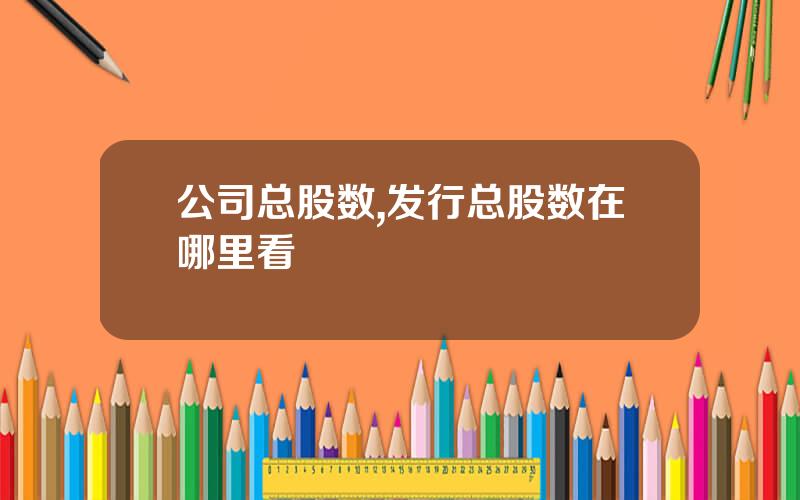 公司总股数,发行总股数在哪里看