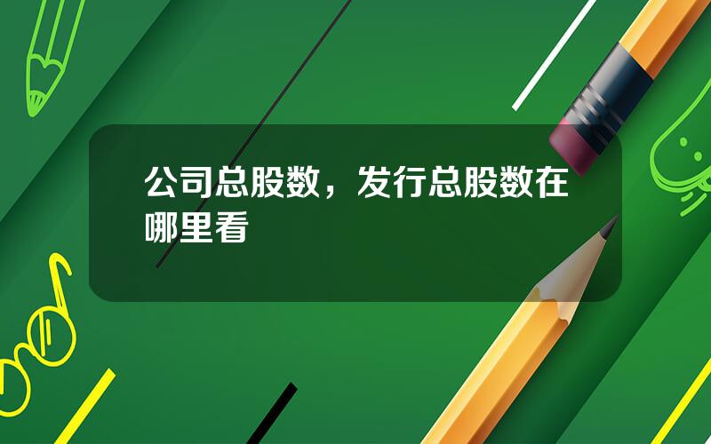 公司总股数，发行总股数在哪里看
