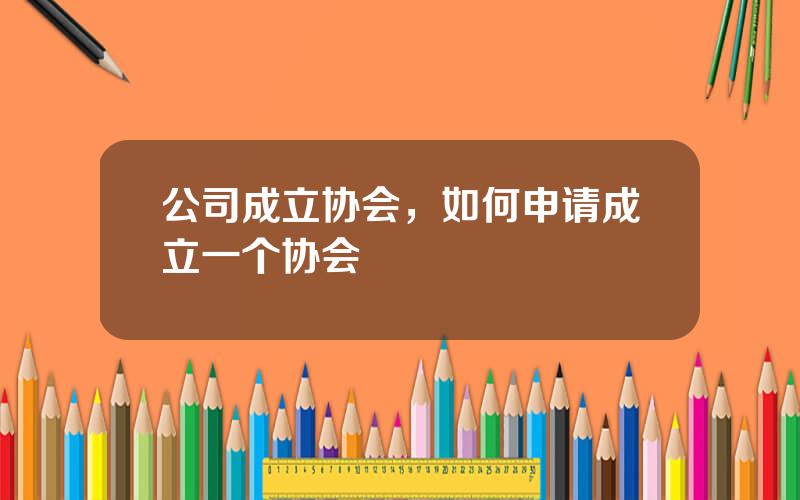 公司成立协会，如何申请成立一个协会