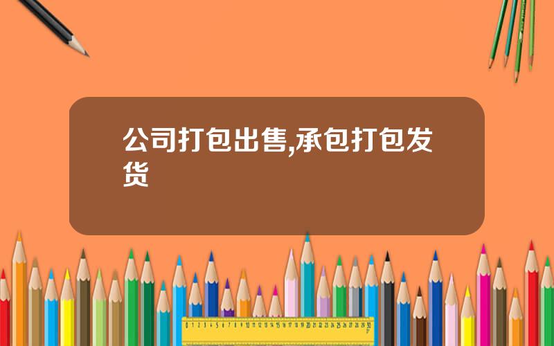 公司打包出售,承包打包发货