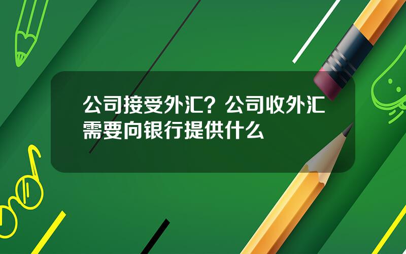 公司接受外汇？公司收外汇需要向银行提供什么