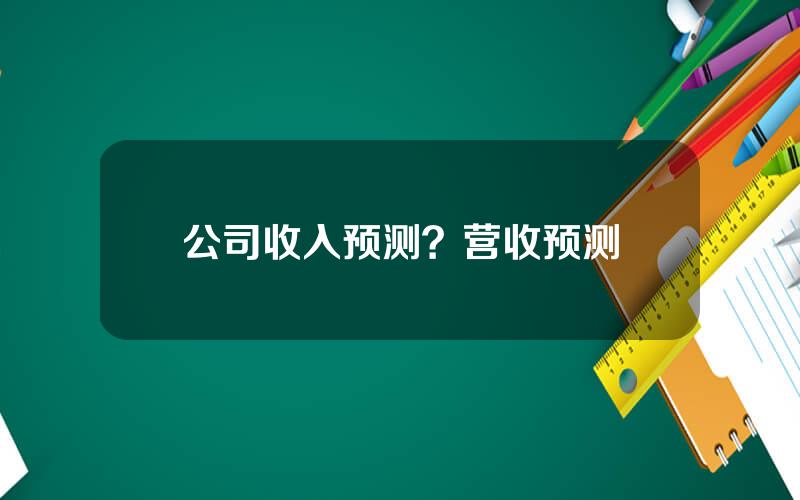 公司收入预测？营收预测