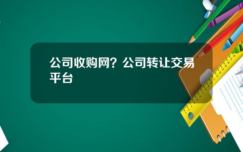 公司收购网？公司转让交易平台