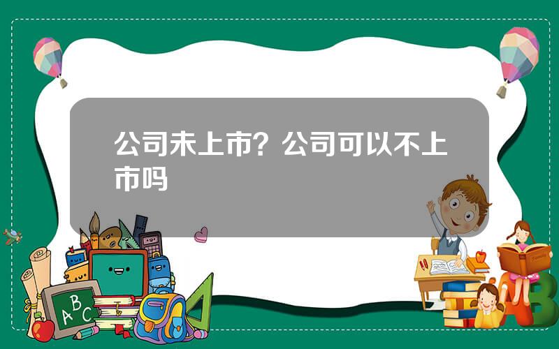 公司未上市？公司可以不上市吗