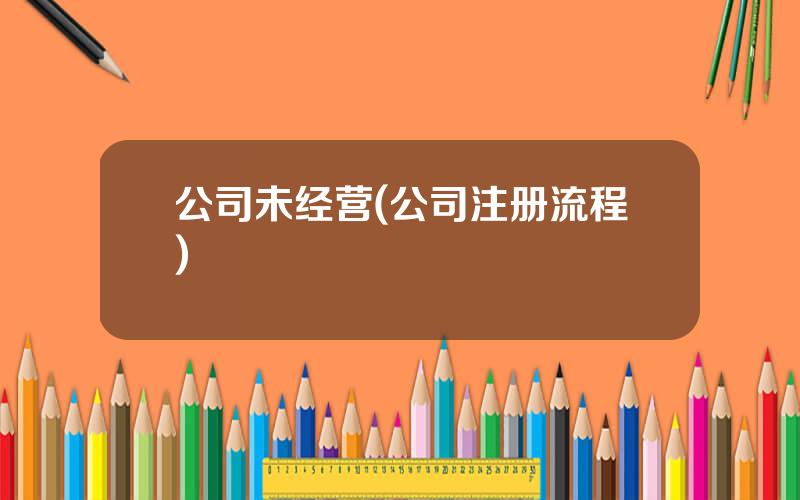 公司未经营(公司注册流程)