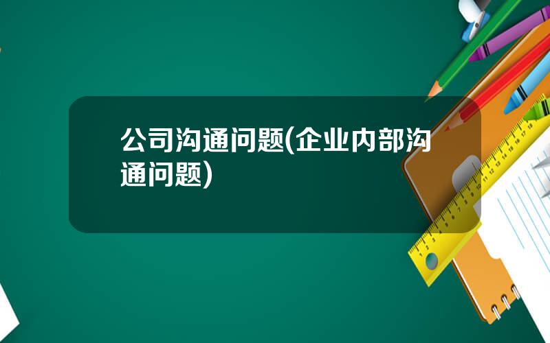 公司沟通问题(企业内部沟通问题)