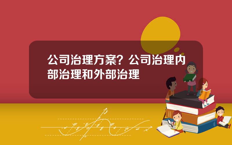 公司治理方案？公司治理内部治理和外部治理
