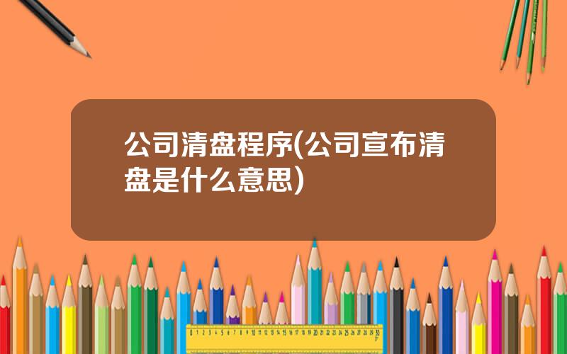 公司清盘程序(公司宣布清盘是什么意思)