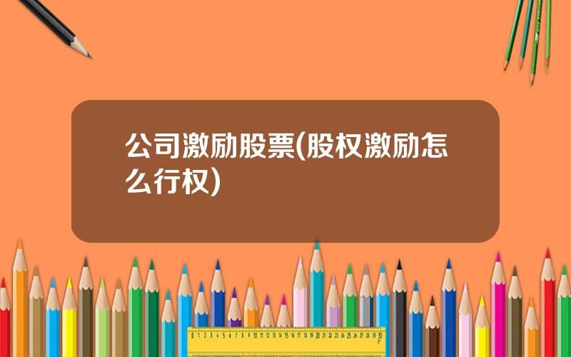 公司激励股票(股权激励怎么行权)