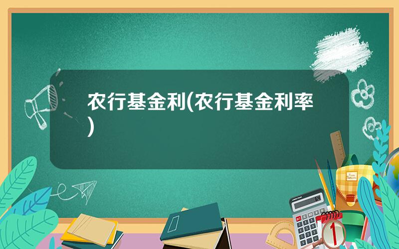 农行基金利(农行基金利率)