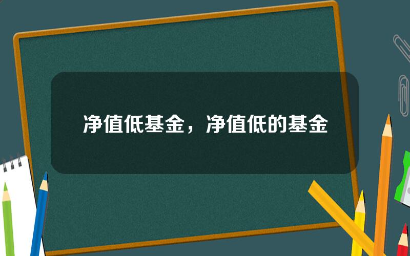 净值低基金，净值低的基金