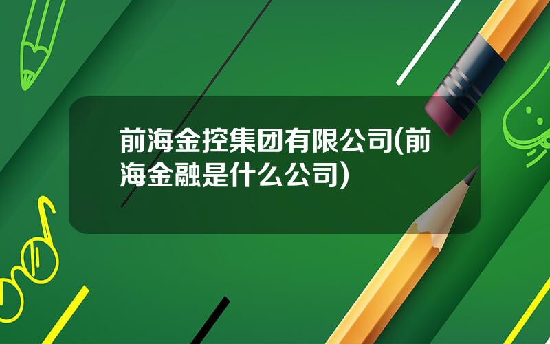 前海金控集团有限公司(前海金融是什么公司)