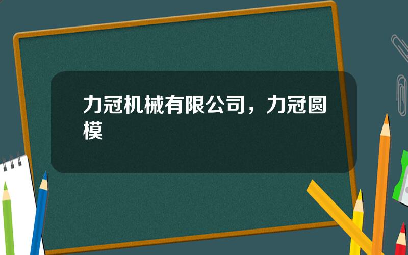 力冠机械有限公司，力冠圆模