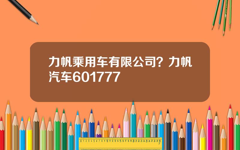 力帆乘用车有限公司？力帆汽车601777