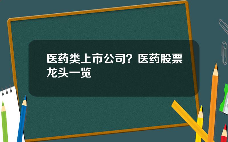 医药类上市公司？医药股票龙头一览