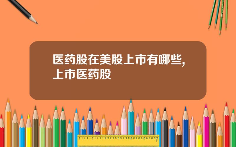 医药股在美股上市有哪些,上市医药股