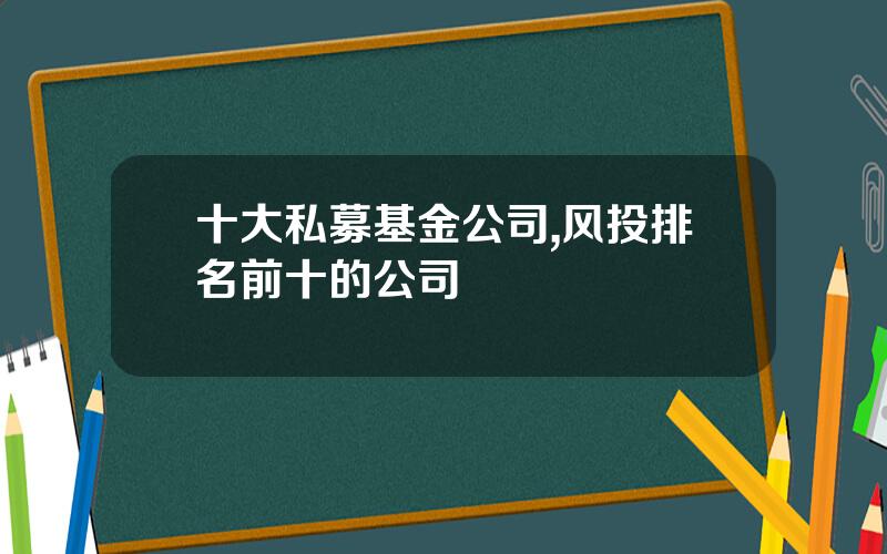 十大私募基金公司,风投排名前十的公司