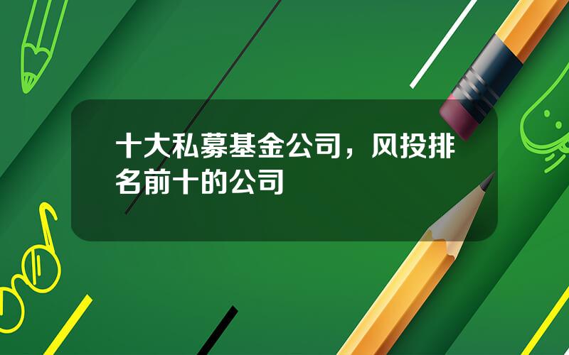 十大私募基金公司，风投排名前十的公司