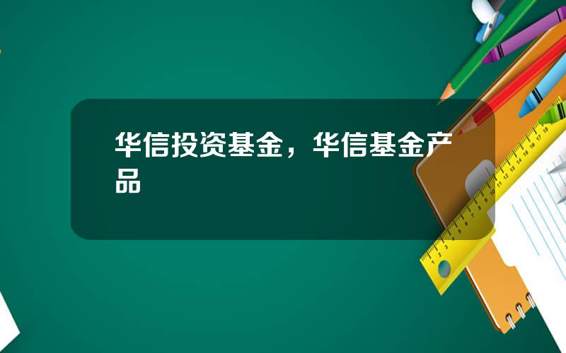 华信投资基金，华信基金产品