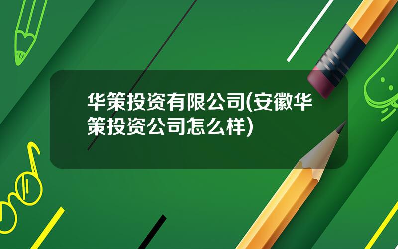 华策投资有限公司(安徽华策投资公司怎么样)