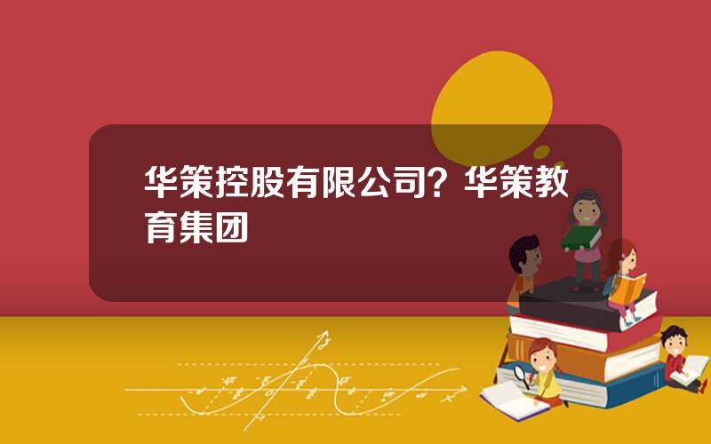华策控股有限公司？华策教育集团
