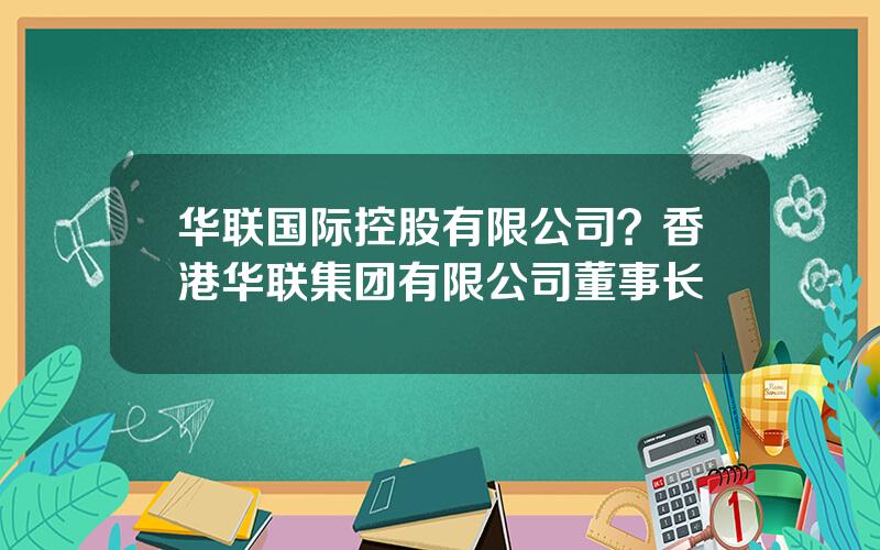 华联国际控股有限公司？香港华联集团有限公司董事长