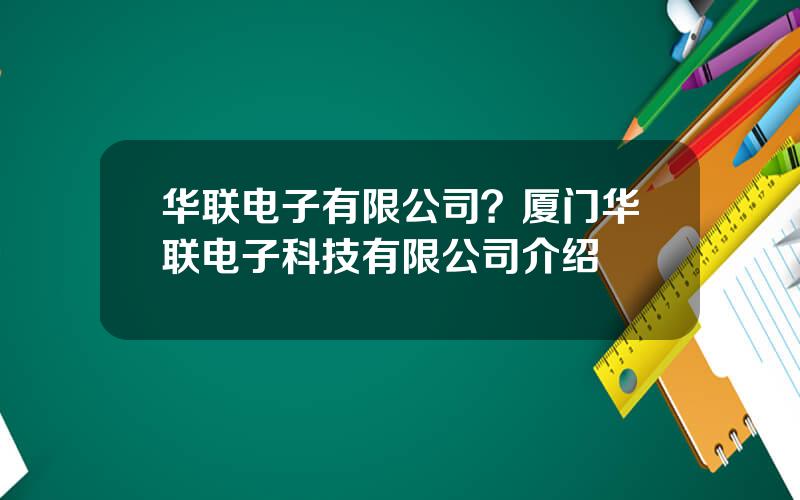 华联电子有限公司？厦门华联电子科技有限公司介绍