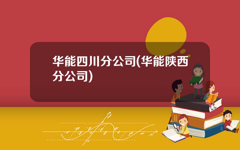 华能四川分公司(华能陕西分公司)