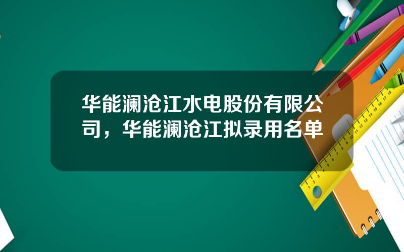 华能澜沧江水电股份有限公司，华能澜沧江拟录用名单