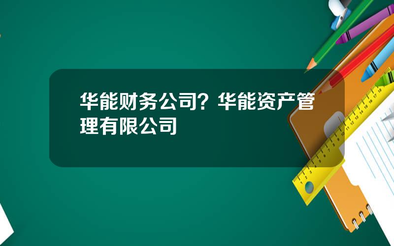 华能财务公司？华能资产管理有限公司