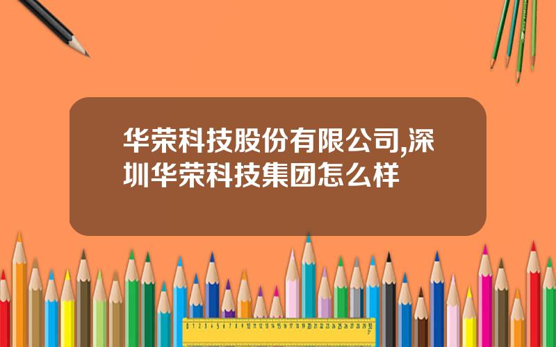 华荣科技股份有限公司,深圳华荣科技集团怎么样