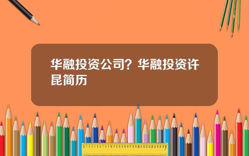 华融投资公司？华融投资许昆简历