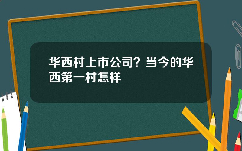 华西村上市公司？当今的华西第一村怎样