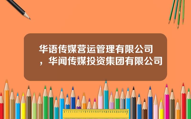 华语传媒营运管理有限公司，华闻传媒投资集团有限公司
