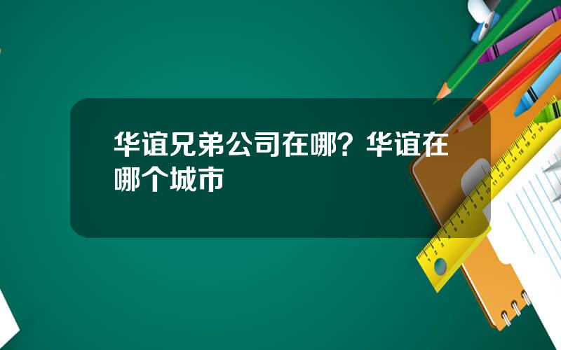 华谊兄弟公司在哪？华谊在哪个城市
