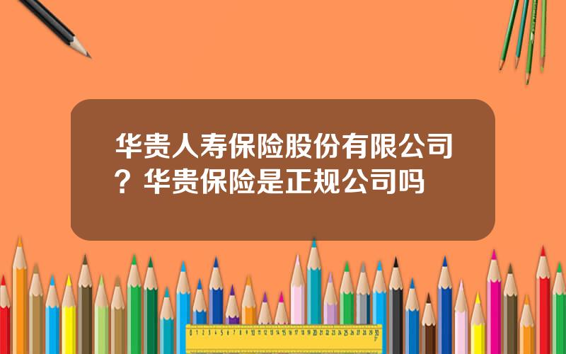 华贵人寿保险股份有限公司？华贵保险是正规公司吗
