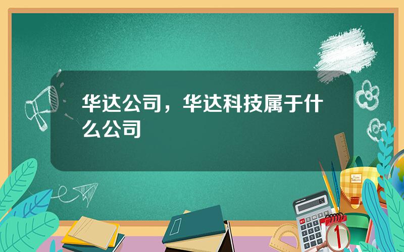 华达公司，华达科技属于什么公司