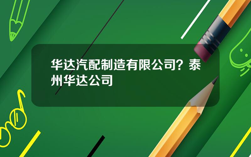 华达汽配制造有限公司？泰州华达公司