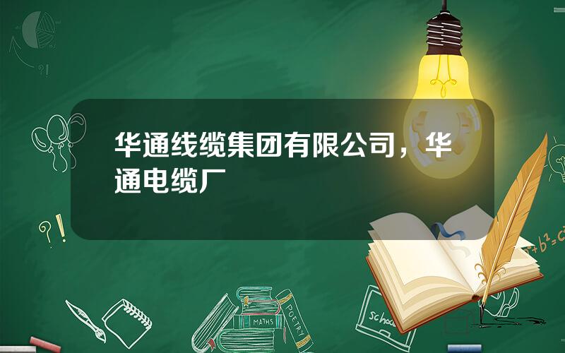 华通线缆集团有限公司，华通电缆厂